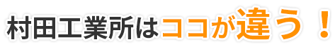 村田工業所はココが違う！